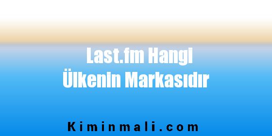 Last.fm Hangi Ülkenin Markasıdır