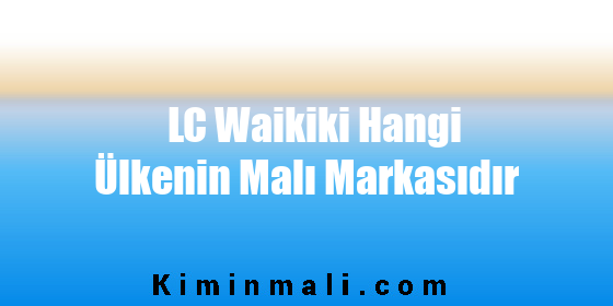 LC Waikiki Hangi Ülkenin Malı Markasıdır