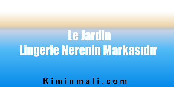 Le Jardin Lingerie Nerenin Markasıdır