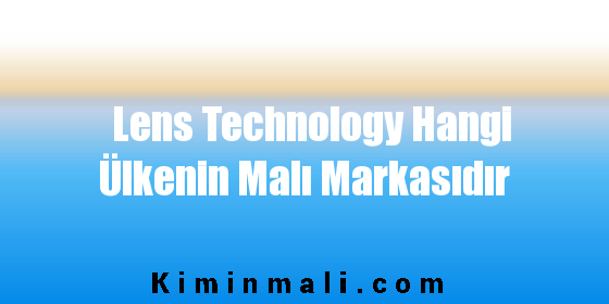 Lens Technology Hangi Ülkenin Malı Markasıdır