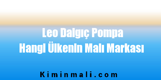 Leo Dalgıç Pompa Hangi Ülkenin Malı Markası