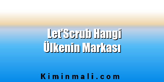 Let'Scrub Hangi Ülkenin Markası Let'Scrub Hangi Ülkenin Markası