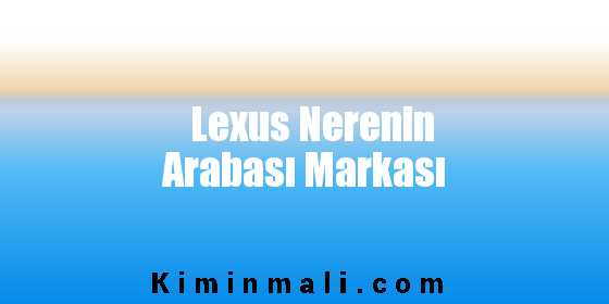 Lexus Nerenin Arabası Markası