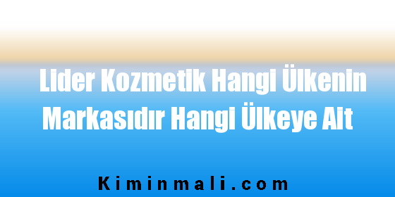 Lider Kozmetik Hangi Ülkenin Markasıdır Hangi Ülkeye Ait