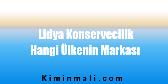 Lidya Konservecilik Hangi Ülkenin Markası