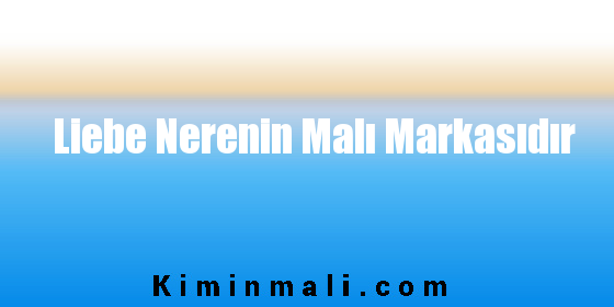 Liebe Nerenin Malı Markasıdır