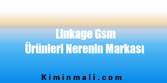 Linkage Gsm Ürünleri Nerenin Markası