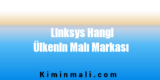 Linksys Hangi Ülkenin Malı Markası