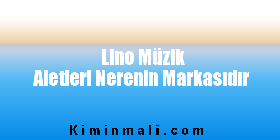 Lino Müzik Aletleri Nerenin Markasıdır