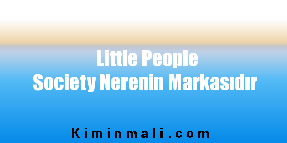 Little People Society Nerenin Markasıdır