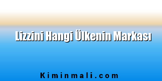 Lizzini Hangi Ülkenin Markası Lizzini Hangi Ülkenin Markası