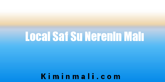 Local Saf Su Nerenin Malı