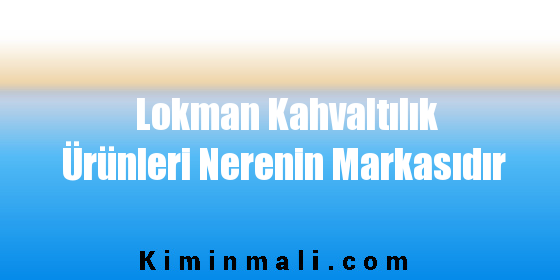 Lokman Kahvaltılık Ürünleri Nerenin Markasıdır