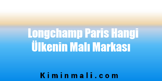 Longchamp Paris Hangi Ülkenin Malı Markası