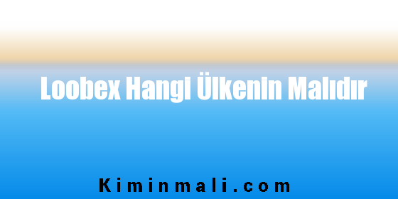 Loobex Hangi Ülkenin Malıdır