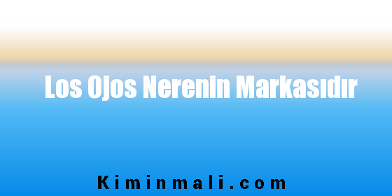 Los Ojos Nerenin Markasıdır