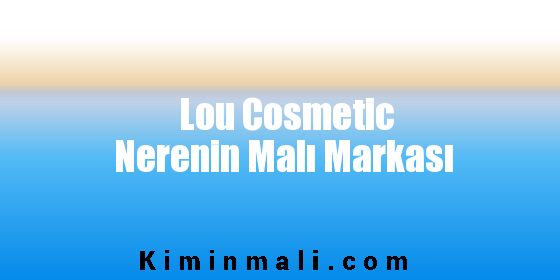 Lou Cosmetic Nerenin Malı Markası