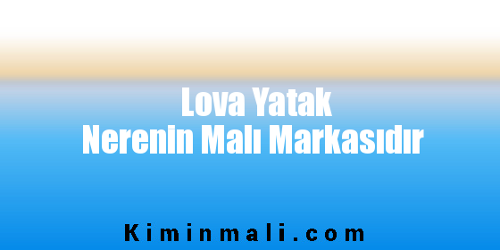 Lova Yatak Nerenin Malı Markasıdır