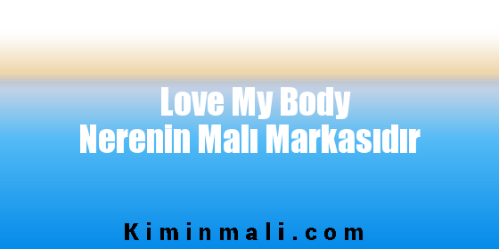 Love My Body Nerenin Malı Markasıdır