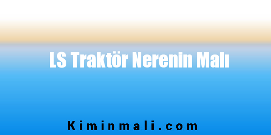 LS Traktör Nerenin Malı