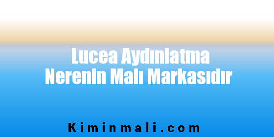 Lucea Aydınlatma Nerenin Malı Markasıdır