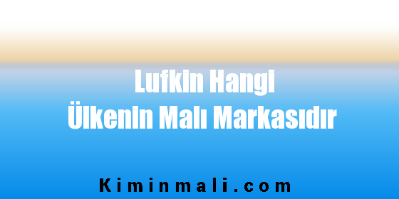 Lufkin Hangi Ülkenin Malı Markasıdır