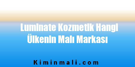 Luminate Kozmetik Hangi Ülkenin Malı Markası