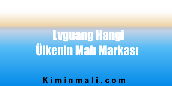 Lvguang Hangi Ülkenin Malı Markası