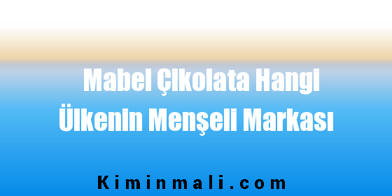 Mabel Çikolata Hangi Ülkenin Menşeli Markası