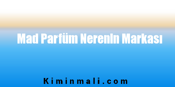 Mad Parfüm Nerenin Markası