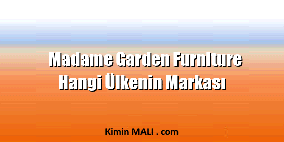 Madame Garden Furniture Hangi Ülkenin Markası