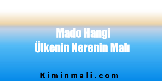 Mado Hangi Ülkenin Nerenin Malı