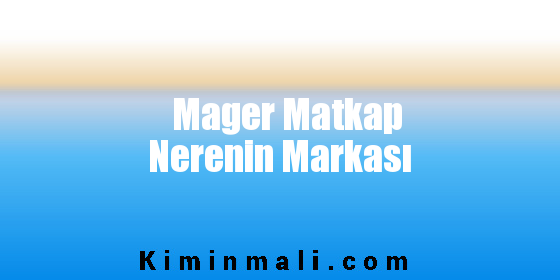 Mager Matkap Nerenin Markası