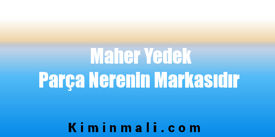 Maher Yedek Parça Nerenin Markasıdır