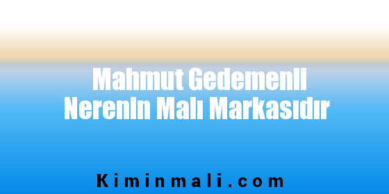 Mahmut Gedemenli Nerenin Malı Markasıdır