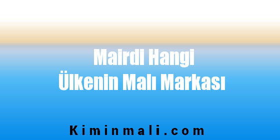 Mairdi Hangi Ülkenin Malı Markası