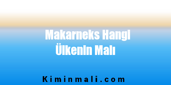 Makarneks Hangi Ülkenin Malı