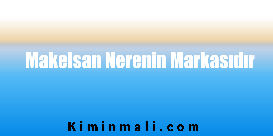 Makelsan Nerenin Markasıdır