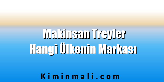 Makinsan Treyler Hangi Ülkenin Markası Makinsan Treyler Hangi Ülkenin Markası