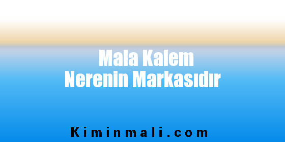 Mala Kalem Nerenin Markasıdır