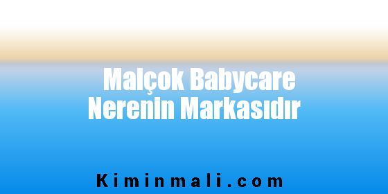 Malçok Babycare Nerenin Markasıdır