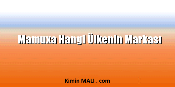 Mamuxa Hangi Ülkenin Markası Mamuxa Hangi Ülkenin Markası