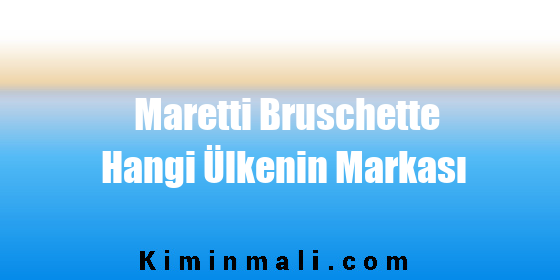 Maretti Bruschette Hangi Ülkenin Markası