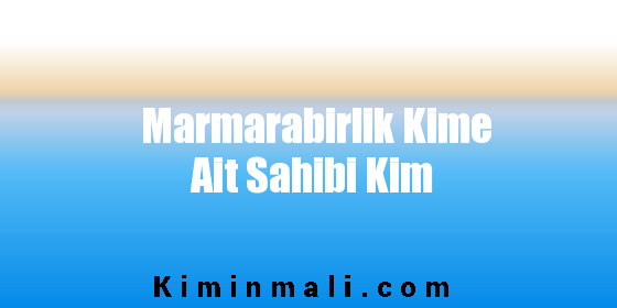 Marmarabirlik Kime Ait Sahibi Kim