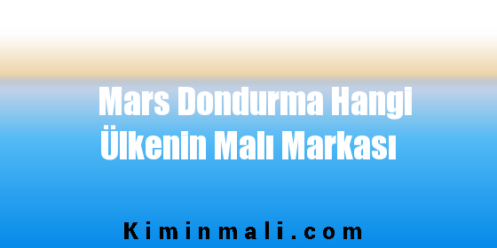 Mars Dondurma Hangi Ülkenin Malı Markası