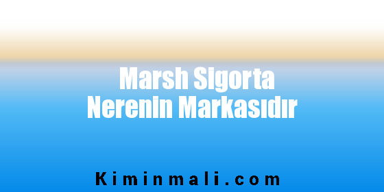 Marsh Sigorta Nerenin Markasıdır