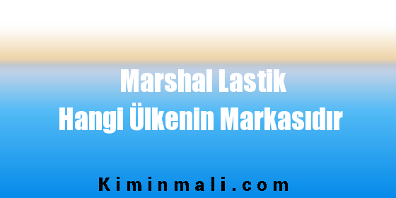 Marshal Lastik Hangi Ülkenin Markasıdır