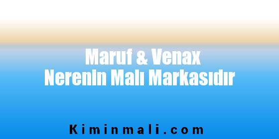 Maruf & Venax Nerenin Malı Markasıdır