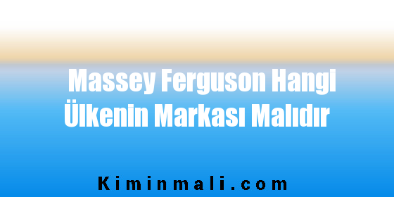 Massey Ferguson Hangi Ülkenin Markası Malıdır