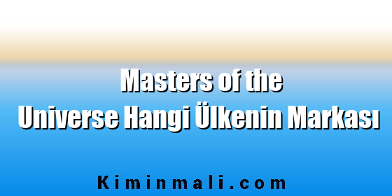 Masters of the Universe Hangi Ülkenin Markası Masters of the Universe Hangi Ülkenin Markası